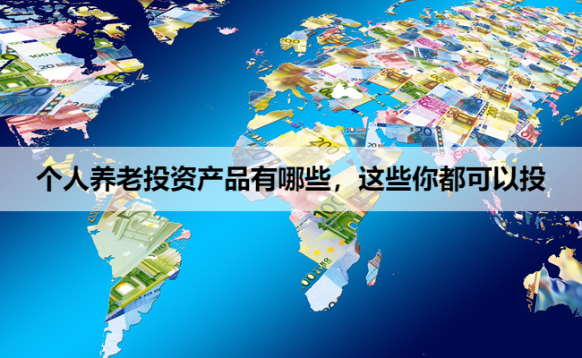 個(gè)人養(yǎng)老投資產(chǎn)品有哪些？這些你都可以選 | 首席陳經(jīng)理 投資咨詢